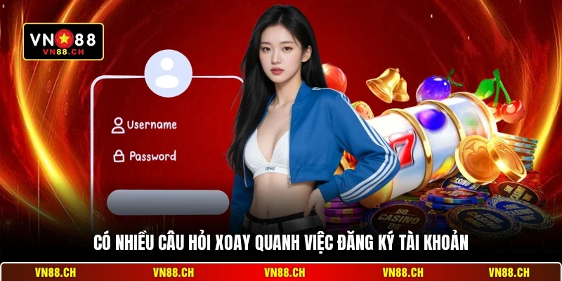 Đăng Ký VN88 Mobile - Cách Tạo Tài Khoản Trên Điện Thoại 3 Có nhiều câu hỏi xoay quanh việc đăng ký tài khoản