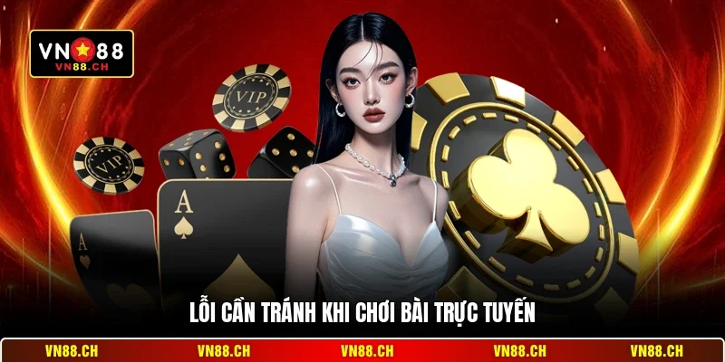 Cách Chơi Bài VN88 - Cẩm Nang Cá Cược Thông Minh Nhất 3 Lỗi cần tránh khi chơi bài trực tuyến
