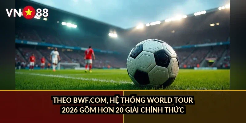 Theo BWF.com, hệ thống World Tour 2026 gồm hơn 20 giải chính thức