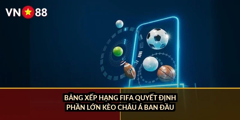 Bảng xếp hạng FIFA quyết định phần lớn kèo châu Á ban đầu