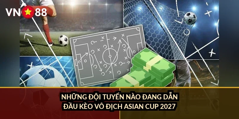 Những đội tuyển nào đang dẫn đầu kèo vô địch Asian Cup 2027?