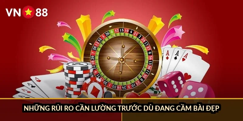 Những rủi ro cần lường trước dù đang cầm bài đẹp